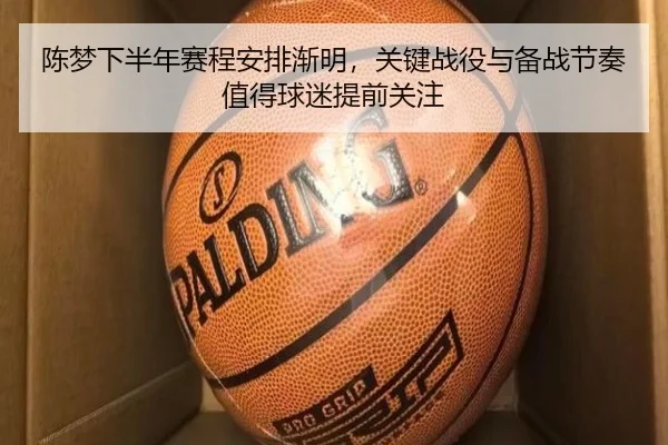 陈梦下半年赛程安排渐明，关键战役与备战节奏值得球迷提前关注